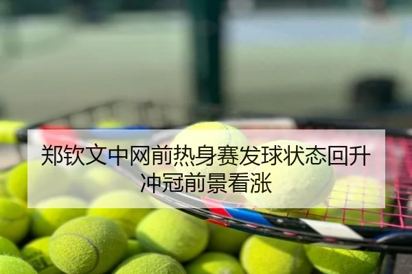 郑钦文中网前热身赛发球状态回升 冲冠前景看涨
