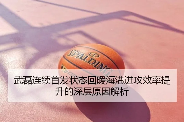 武磊连续首发状态回暖海港进攻效率提升的深层原因解析